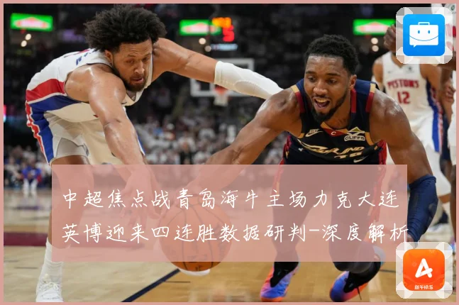 中超焦点战青岛海牛主场力克大连英博迎来四连胜数据研判-深度解析