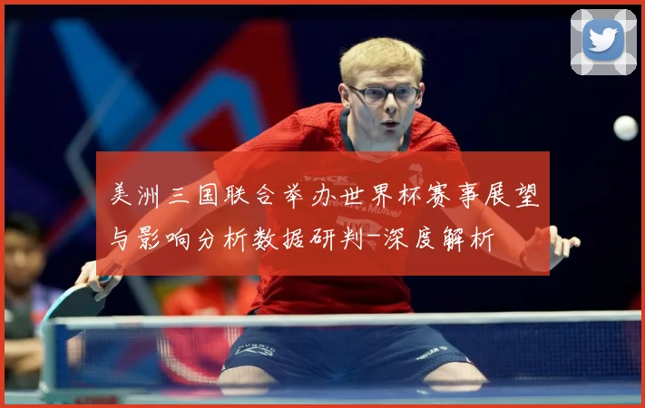美洲三国联合举办世界杯赛事展望与影响分析数据研判-深度解析