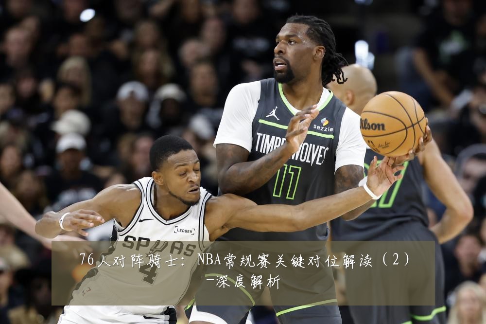 76人对阵骑士:NBA常规赛关键对位解读(2)-深度解析