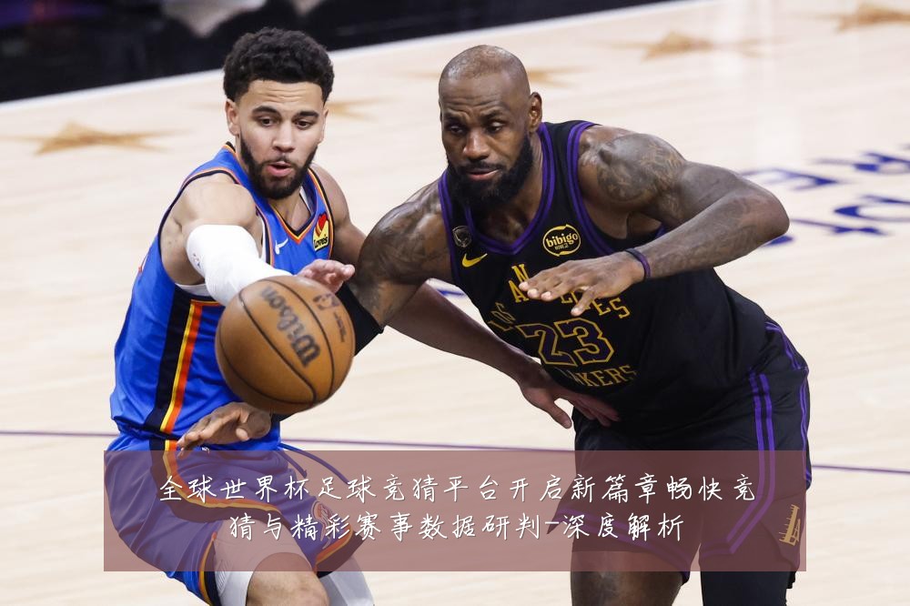 全球世界杯足球竞猜平台开启新篇章畅快竞猜与精彩赛事数据研判-深度解析