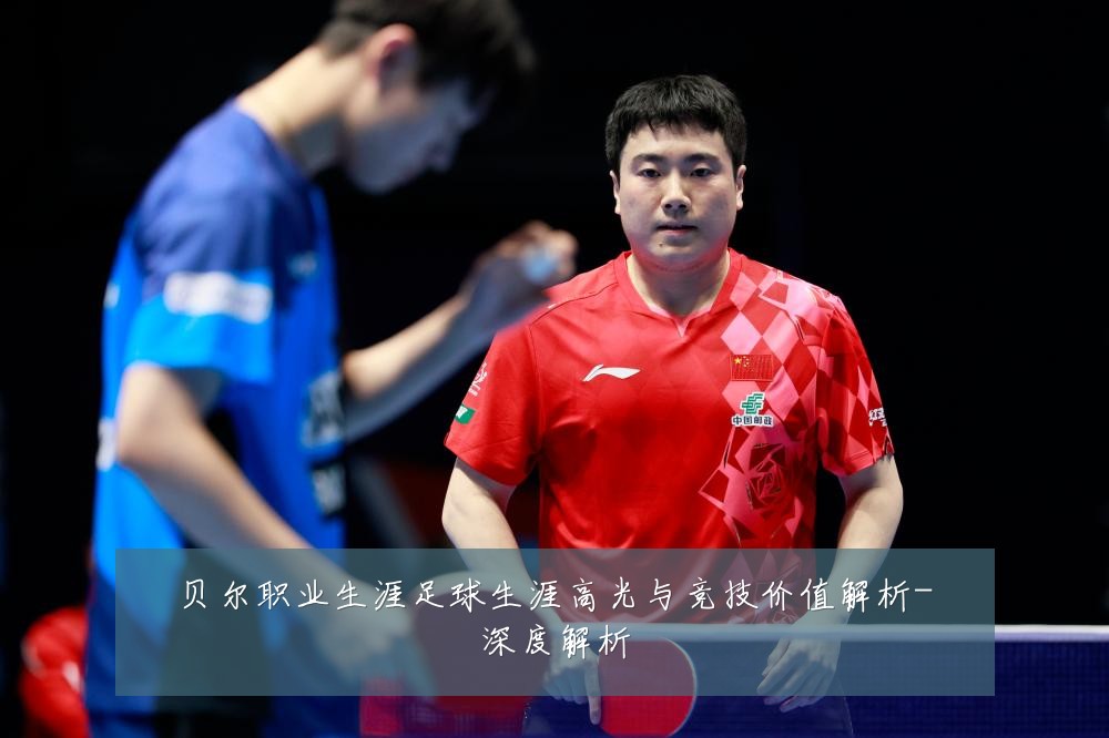 贝尔职业生涯足球生涯高光与竞技价值解析-深度解析