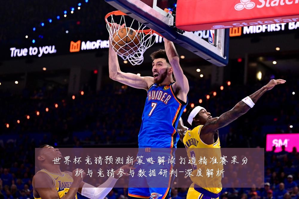 世界杯竞猜预测新策略解读打造精准赛果分析与竞猜参与数据研判-深度解析