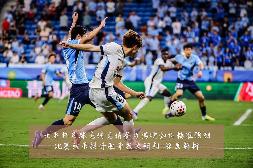 世界杯足球竞猜竞猜参与揭晓如何精准预测比赛结果提升胜率数据研判-深度解析